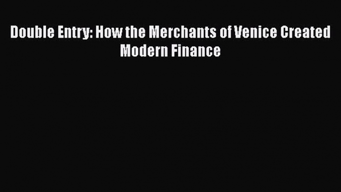 FREEPDF Double Entry: How the Merchants of Venice Created Modern Finance FREE BOOOK ONLINE