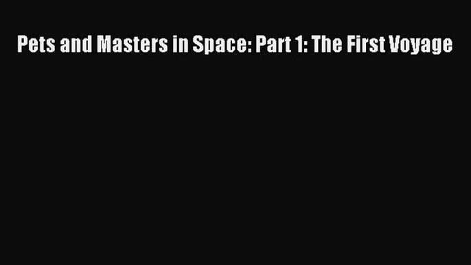 PDF Pets and Masters in Space: Part 1: The First Voyage Free Books