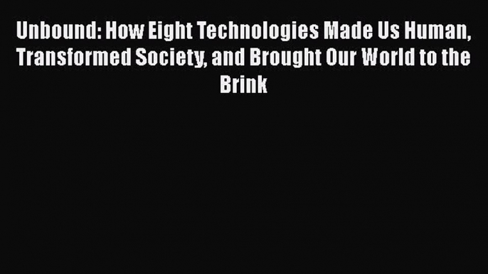 [Read Book] Unbound: How Eight Technologies Made Us Human Transformed Society and Brought Our