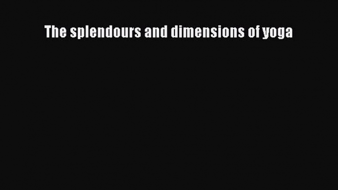 [Read book] The splendours and dimensions of yoga [Download] Online