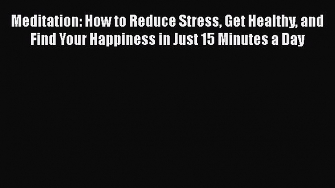 [Read book] Meditation: How to Reduce Stress Get Healthy and Find Your Happiness in Just 15