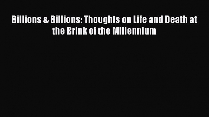 [Read Book] Billions & Billions: Thoughts on Life and Death at the Brink of the Millennium