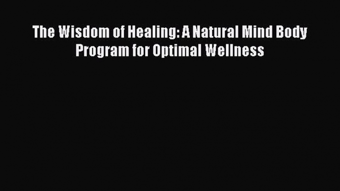 [Read Book] The Wisdom of Healing: A Natural Mind Body Program for Optimal Wellness  EBook