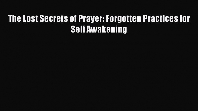 [Read book] The Lost Secrets of Prayer: Forgotten Practices for Self Awakening [PDF] Full Ebook