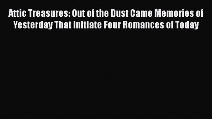 Book Attic Treasures: Out of the Dust Came Memories of Yesterday That Initiate Four Romances