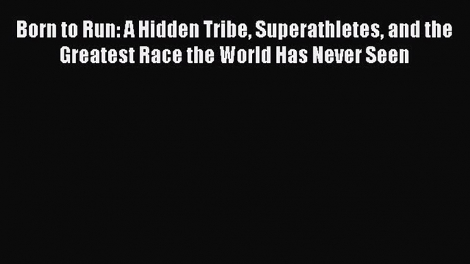 [Read Book] Born to Run: A Hidden Tribe Superathletes and the Greatest Race the World Has Never