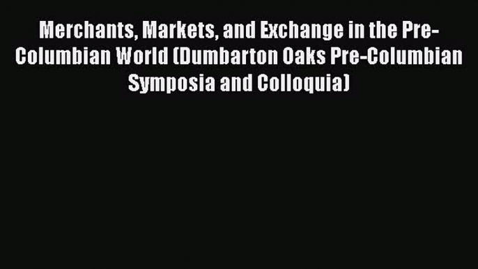 [Read Book] Merchants Markets and Exchange in the Pre-Columbian World (Dumbarton Oaks Pre-Columbian