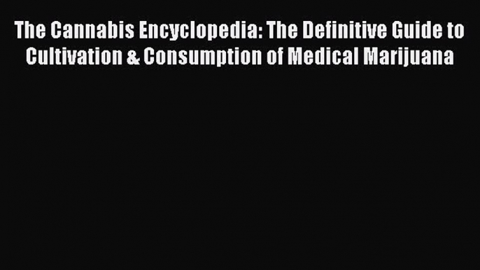 [Read Book] The Cannabis Encyclopedia: The Definitive Guide to Cultivation & Consumption of