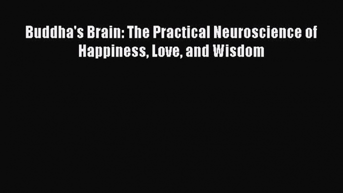 [Read Book] Buddha's Brain: The Practical Neuroscience of Happiness Love and Wisdom Free PDF