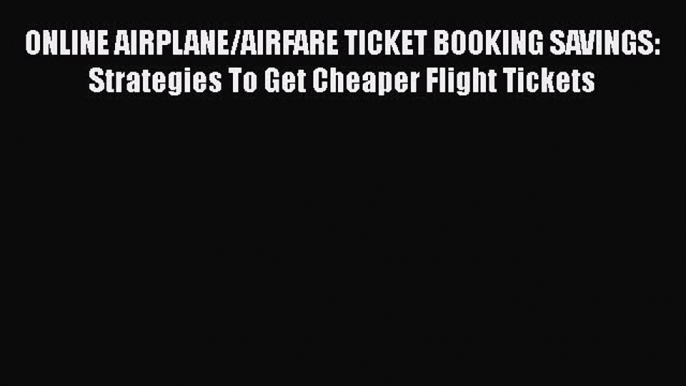 [Read Book] ONLINE AIRPLANE/AIRFARE TICKET BOOKING SAVINGS: Strategies To Get Cheaper Flight
