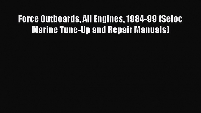 [Read Book] Force Outboards All Engines 1984-99 (Seloc Marine Tune-Up and Repair Manuals) Free