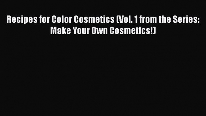 [Read book] Recipes for Color Cosmetics (Vol. 1 from the Series: Make Your Own Cosmetics!)