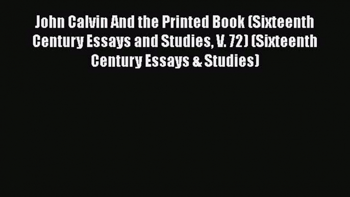 [Read book] John Calvin And the Printed Book (Sixteenth Century Essays and Studies V. 72) (Sixteenth