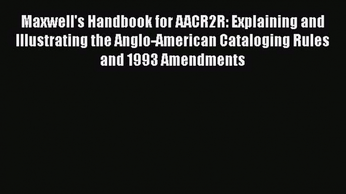 [Read book] Maxwell's Handbook for AACR2R: Explaining and Illustrating the Anglo-American Cataloging