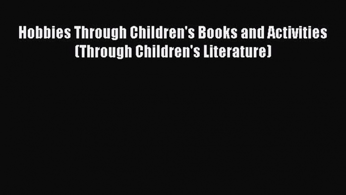 [Read book] Hobbies Through Children's Books and Activities (Through Children's Literature)