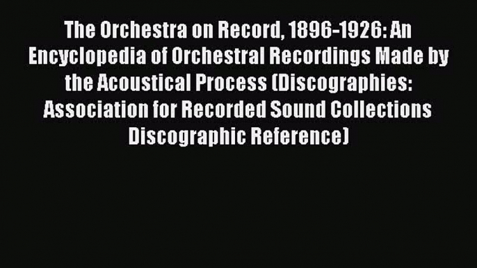 [Read book] The Orchestra on Record 1896-1926: An Encyclopedia of Orchestral Recordings Made