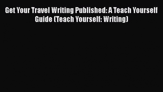 [Read book] Get Your Travel Writing Published: A Teach Yourself Guide (Teach Yourself: Writing)