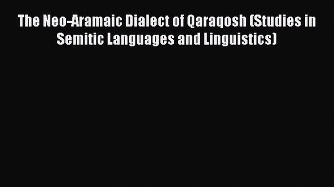 [Read book] The Neo-Aramaic Dialect of Qaraqosh (Studies in Semitic Languages and Linguistics)