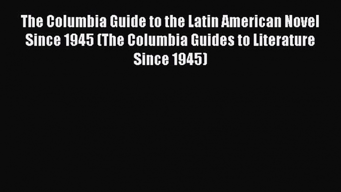 [Read book] The Columbia Guide to the Latin American Novel Since 1945 (The Columbia Guides