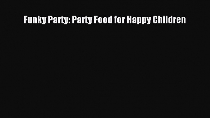 Download Funky Party: Party Food for Happy Children  Read Online