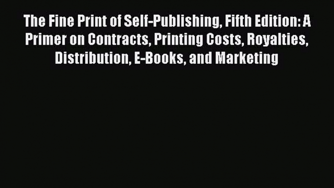 PDF The Fine Print of Self-Publishing Fifth Edition: A Primer on Contracts Printing Costs Royalties