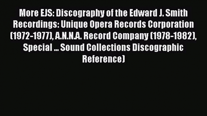 [Read book] More EJS: Discography of the Edward J. Smith Recordings: Unique Opera Records Corporation