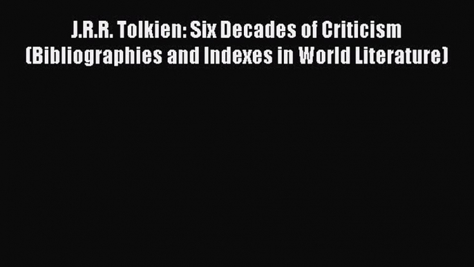 [Read book] J.R.R. Tolkien: Six Decades of Criticism (Bibliographies and Indexes in World Literature)