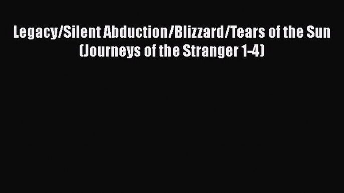 Download Legacy/Silent Abduction/Blizzard/Tears of the Sun (Journeys of the Stranger 1-4)