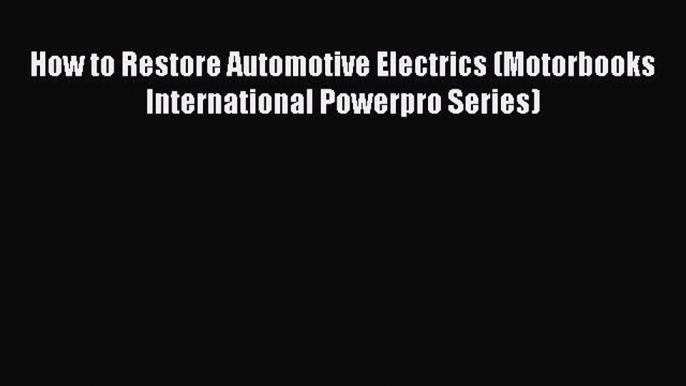 [Read Book] How to Restore Automotive Electrics (Motorbooks International Powerpro Series)