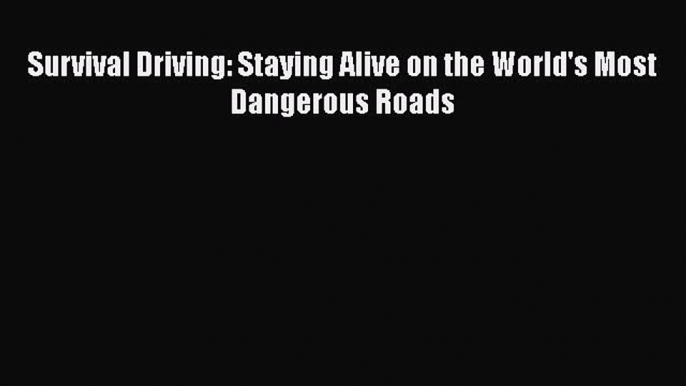 [Read Book] Survival Driving: Staying Alive on the World's Most Dangerous Roads  EBook