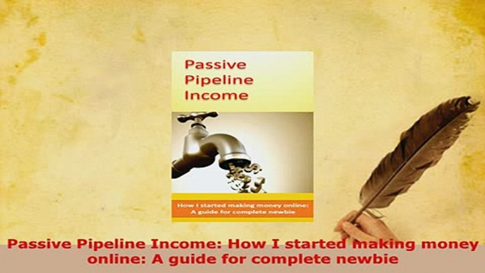 Download  Passive Pipeline Income How I started making money online A guide for complete newbie  EBook