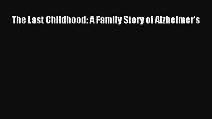 Read The Last Childhood: A Family Story of Alzheimer's Ebook Free