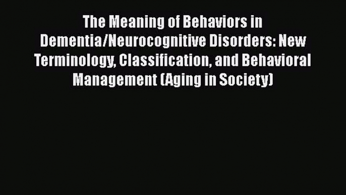 Read The Meaning of Behaviors in Dementia/Neurocognitive Disorders: New Terminology Classification