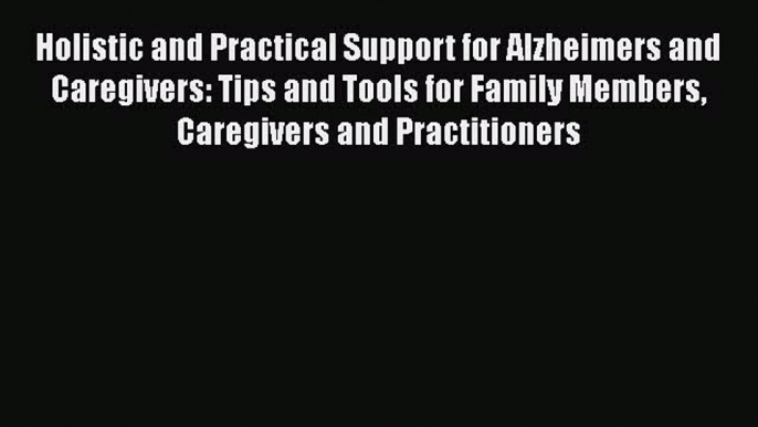 Read Holistic and Practical Support for Alzheimers and Caregivers: Tips and Tools for Family