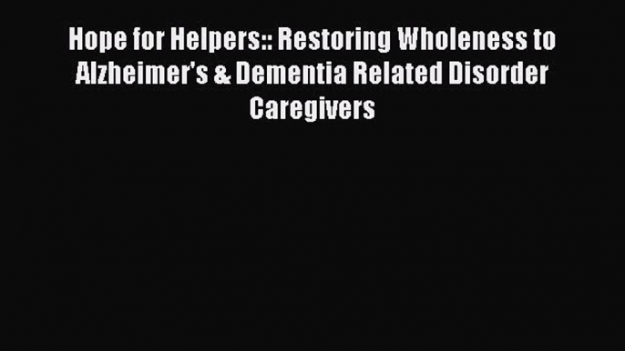 Read Hope for Helpers:: Restoring Wholeness to Alzheimer's & Dementia Related Disorder Caregivers