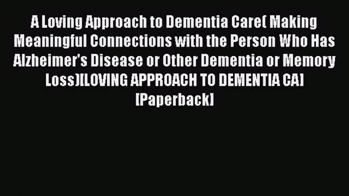 Read A Loving Approach to Dementia Care( Making Meaningful Connections with the Person Who