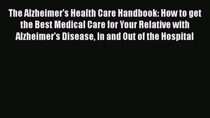 Read The Alzheimer's Health Care Handbook: How to get the Best Medical Care for Your Relative