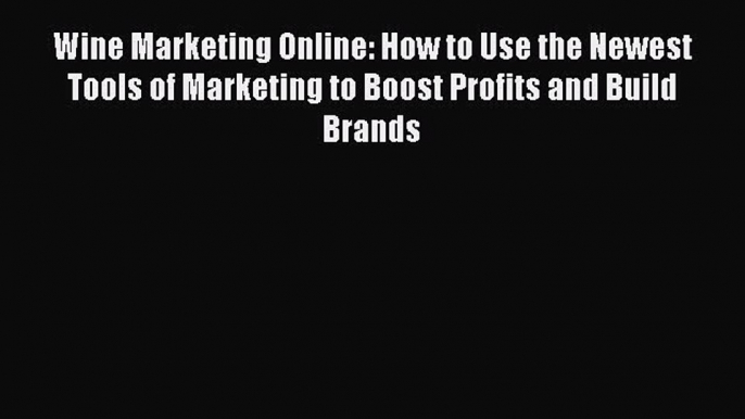 [Read book] Wine Marketing Online: How to Use the Newest Tools of Marketing to Boost Profits