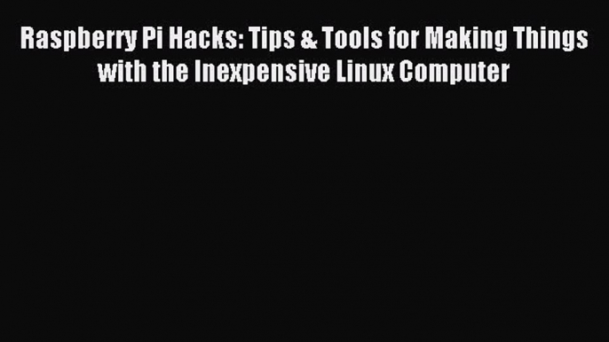 [Read PDF] Raspberry Pi Hacks: Tips & Tools for Making Things with the Inexpensive Linux Computer