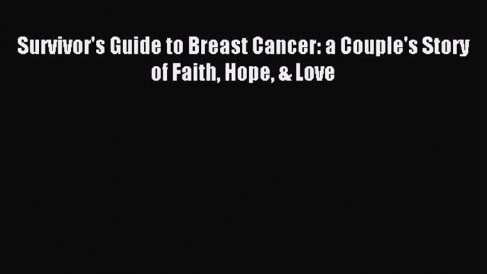 Read Survivor's Guide to Breast Cancer: a Couple's Story of Faith Hope & Love Ebook Free