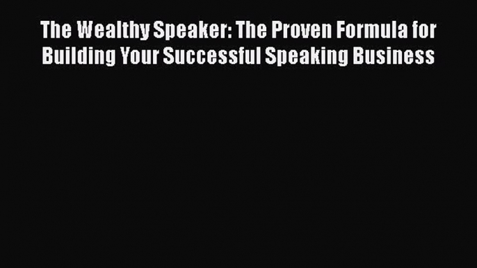 [Read book] The Wealthy Speaker: The Proven Formula for Building Your Successful Speaking Business