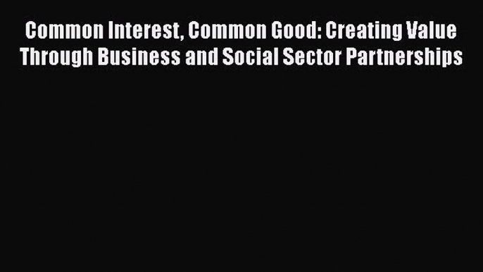 [Read book] Common Interest Common Good: Creating Value Through Business and Social Sector