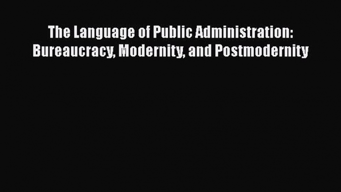 [Read book] The Language of Public Administration: Bureaucracy Modernity and Postmodernity