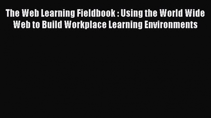 [Read book] The Web Learning Fieldbook : Using the World Wide Web to Build Workplace Learning