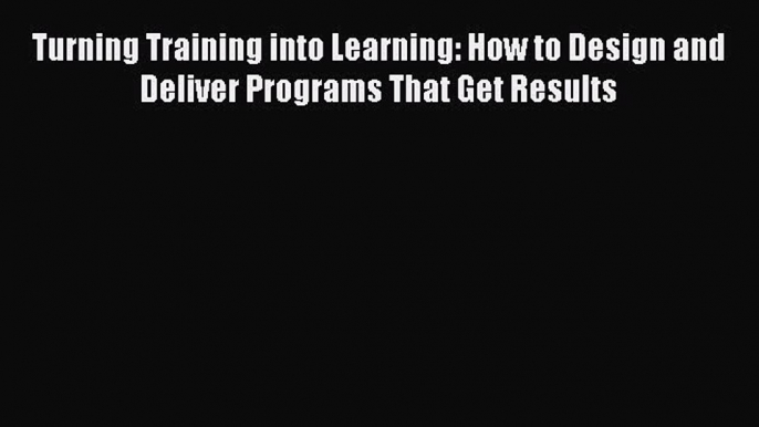 [Read book] Turning Training into Learning: How to Design and Deliver Programs That Get Results