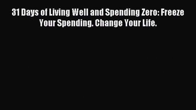 Read 31 Days of Living Well and Spending Zero: Freeze Your Spending. Change Your Life. PDF