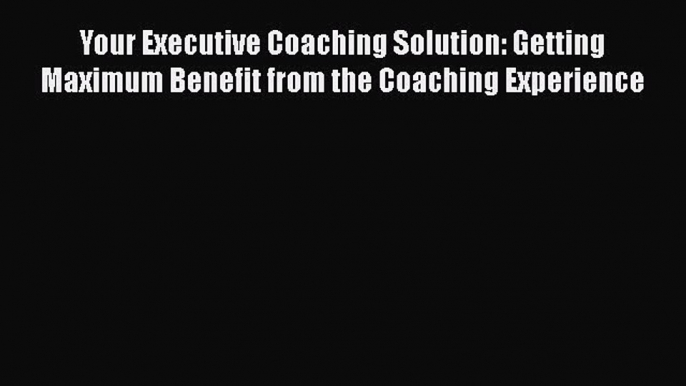 [Read book] Your Executive Coaching Solution: Getting Maximum Benefit from the Coaching Experience