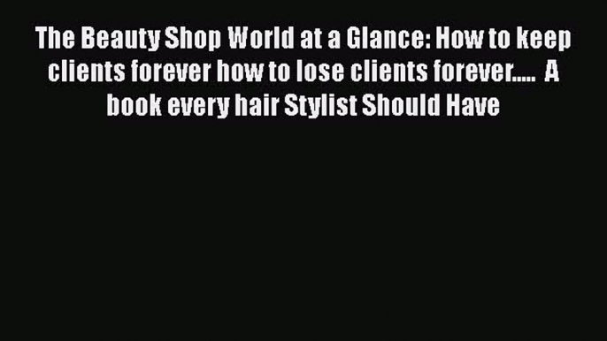 [Read book] The Beauty Shop World at a Glance: How to keep clients forever how to lose clients
