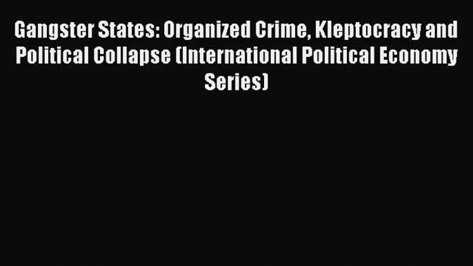 [Read book] Gangster States: Organized Crime Kleptocracy and Political Collapse (International