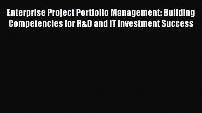 [Read book] Enterprise Project Portfolio Management: Building Competencies for R&D and IT Investment